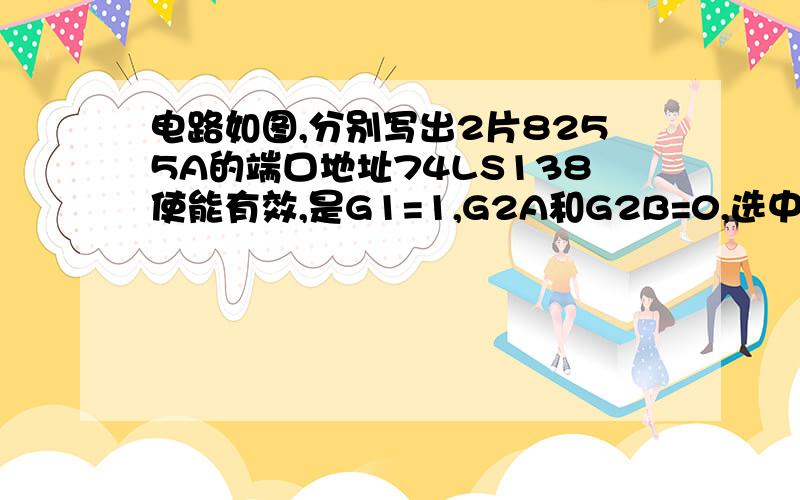 电路如图,分别写出2片8255A的端口地址74LS138使能有效,是G1=1,G2A和G2B=0,选中第一片8255A Y5=0,所以A5=1,A4=0,A3=1,选中第二块8255A,Y6=0,A5=1,A4=1,A3=0,然后再怎么分析呢,A2=A1=0,A1=A0=0是选中端口A?那么此时第