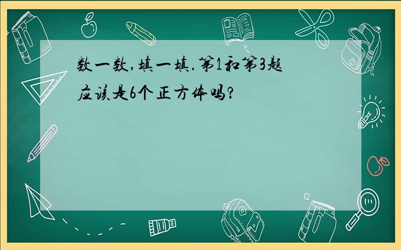 数一数,填一填.第1和第3题应该是6个正方体吗?