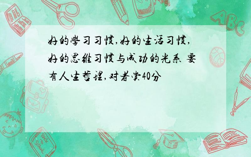 好的学习习惯,好的生活习惯,好的思维习惯与成功的光系 要有人生哲理,对者赏40分