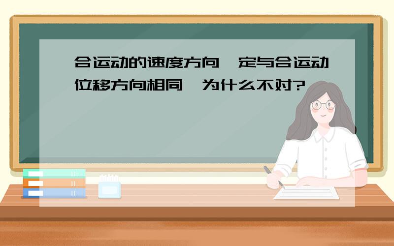 合运动的速度方向一定与合运动位移方向相同,为什么不对?