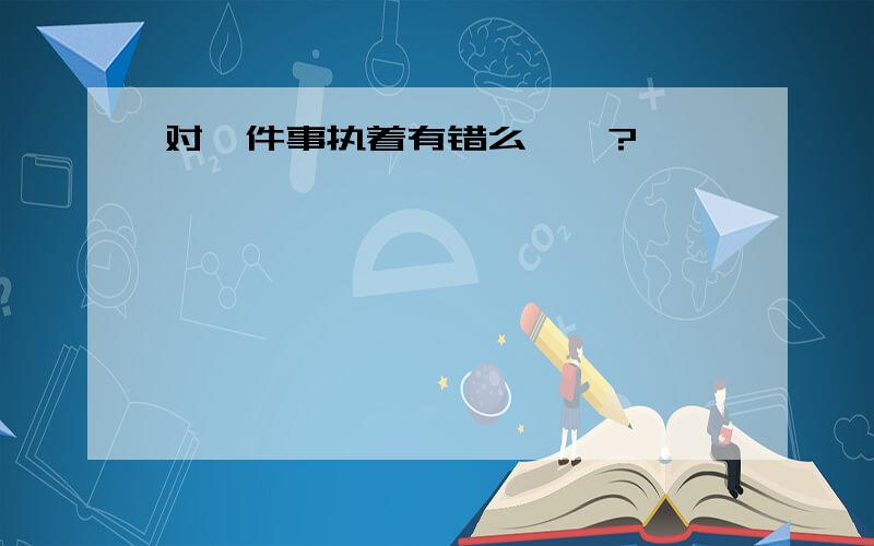 对一件事执着有错么``?