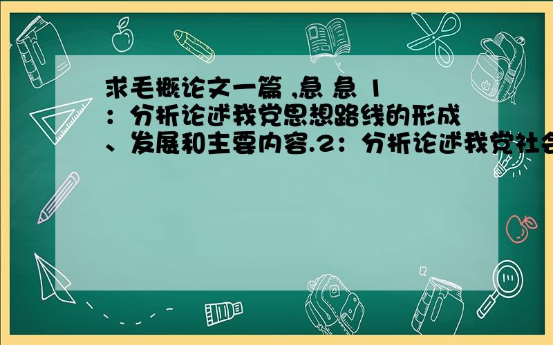 求毛概论文一篇 ,急 急 1：分析论述我党思想路线的形成、发展和主要内容.2：分析论述我党社会主义改革开放理论的形成、发展和主要内容.3：分析论述“一国两制”伟大构想的形成、发展