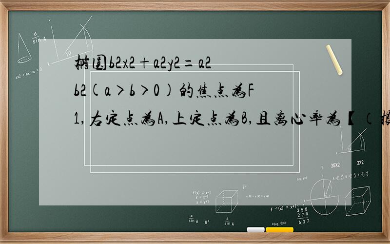 椭圆b2x2+a2y2=a2b2(a>b>0)的焦点为F1,右定点为A,上定点为B,且离心率为【（根号5）-1】/2,求