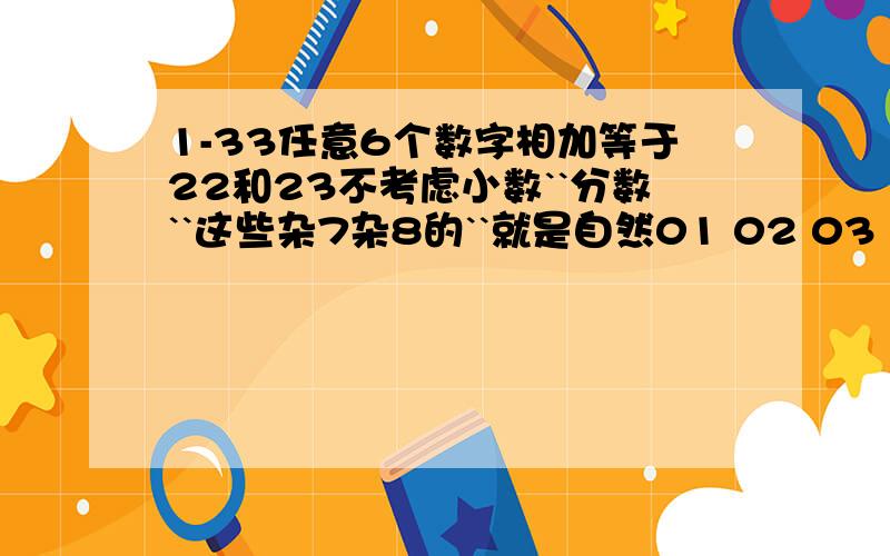 1-33任意6个数字相加等于22和23不考虑小数``分数``这些杂7杂8的``就是自然01 02 03 04.31 32 33这33个数字最好能帮我排列出之和等于24 25 26 27 28 29.30...一直到183最好不过