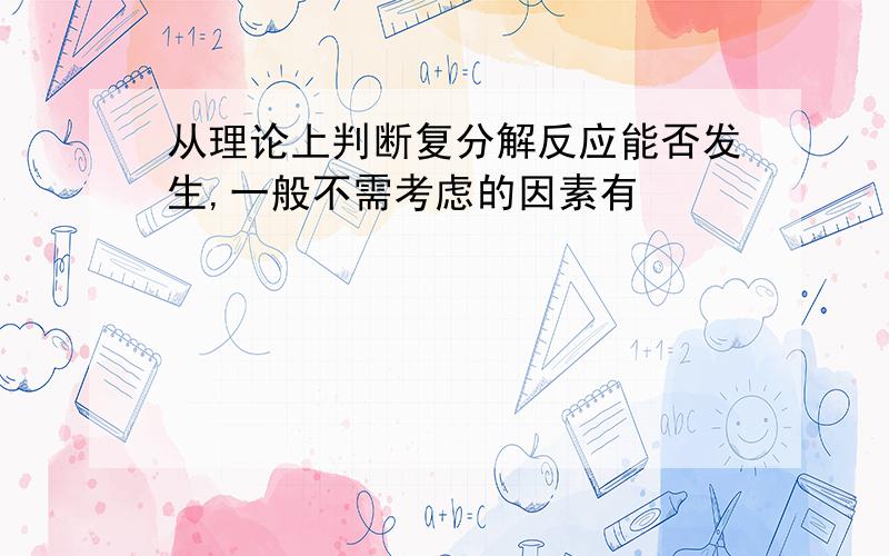 从理论上判断复分解反应能否发生,一般不需考虑的因素有