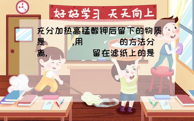 充分加热高锰酸钾后留下的物质是___,用____的方法分离,_____留在滤纸上的是____