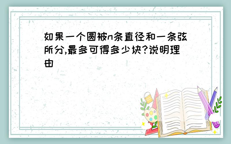 如果一个圆被n条直径和一条弦所分,最多可得多少块?说明理由