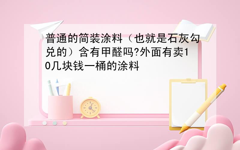 普通的简装涂料（也就是石灰勾兑的）含有甲醛吗?外面有卖10几块钱一桶的涂料