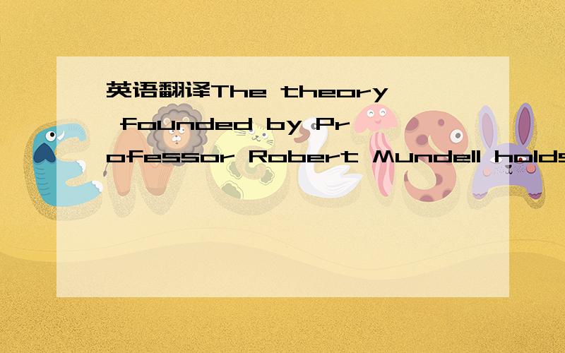 英语翻译The theory founded by Professor Robert Mundell holds that the relevant criterion for identifying and designing a common currency is the degree of factor( capital and labor)mobility within the zone; a high degree of factor mobility would p