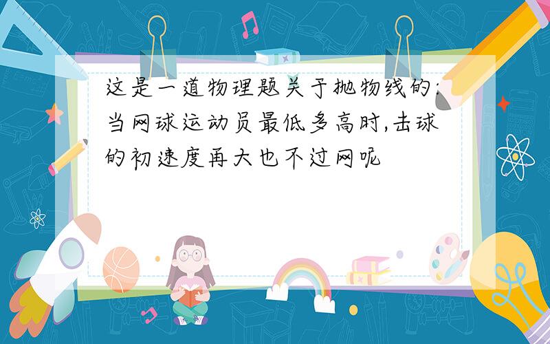 这是一道物理题关于抛物线的:当网球运动员最低多高时,击球的初速度再大也不过网呢