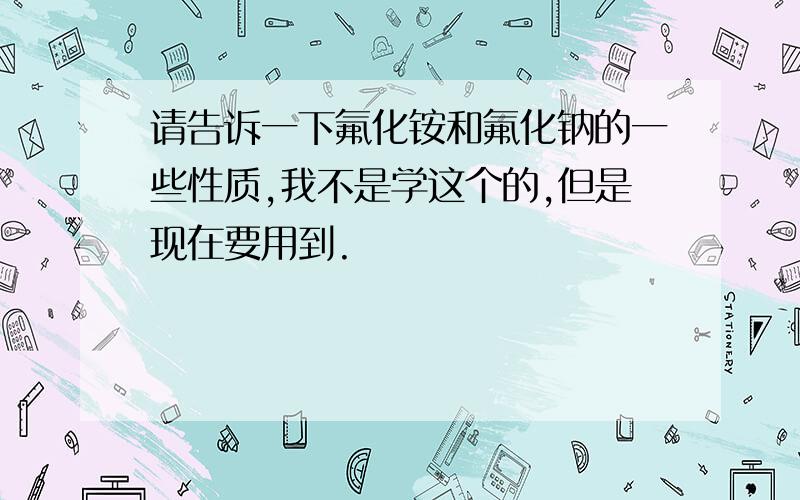 请告诉一下氟化铵和氟化钠的一些性质,我不是学这个的,但是现在要用到.