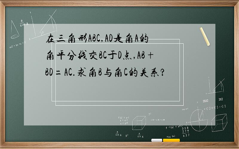 在三角形ABC,AD是角A的角平分线交BC于D点,AB+BD=AC.求角B与角C的关系?