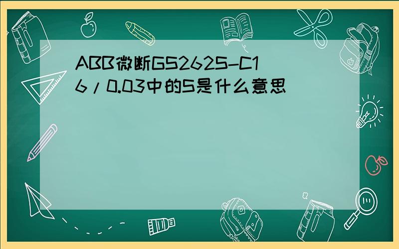 ABB微断GS262S-C16/0.03中的S是什么意思