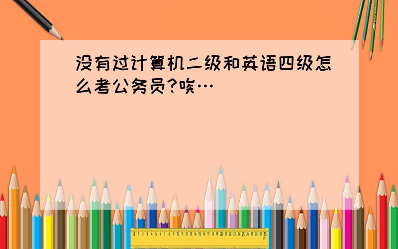 没有过计算机二级和英语四级怎么考公务员?唉…