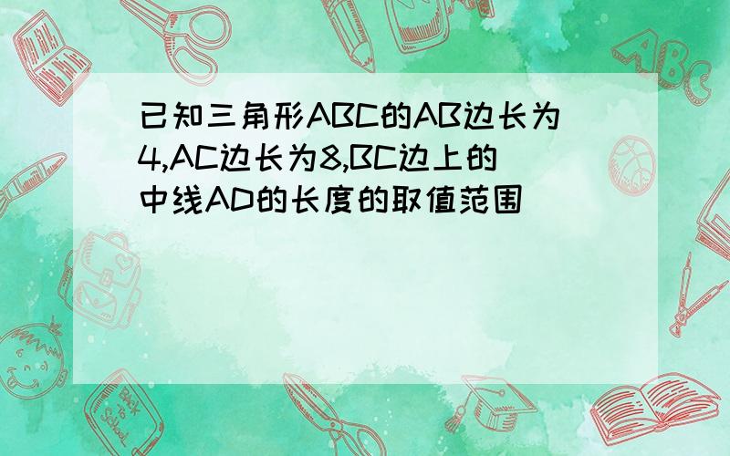 已知三角形ABC的AB边长为4,AC边长为8,BC边上的中线AD的长度的取值范围