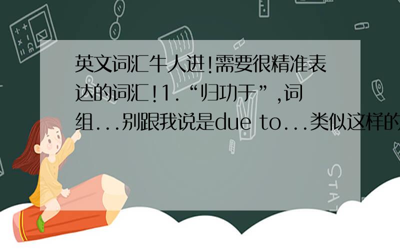 英文词汇牛人进!需要很精准表达的词汇!1.“归功于”,词组...别跟我说是due to...类似这样的使用：归功于导游的存在,我的旅途十分顺畅...这一句里的...2.“顺畅”单词,就是上面这一句里的,用