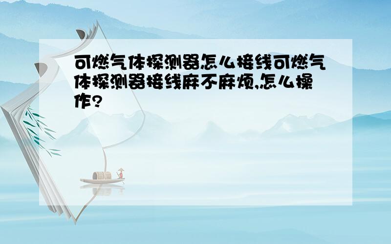 可燃气体探测器怎么接线可燃气体探测器接线麻不麻烦,怎么操作?