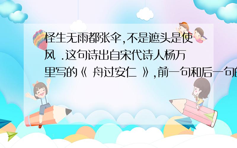 怪生无雨都张伞,不是遮头是使风 .这句诗出自宋代诗人杨万里写的《 舟过安仁 》,前一句和后一句的关系是