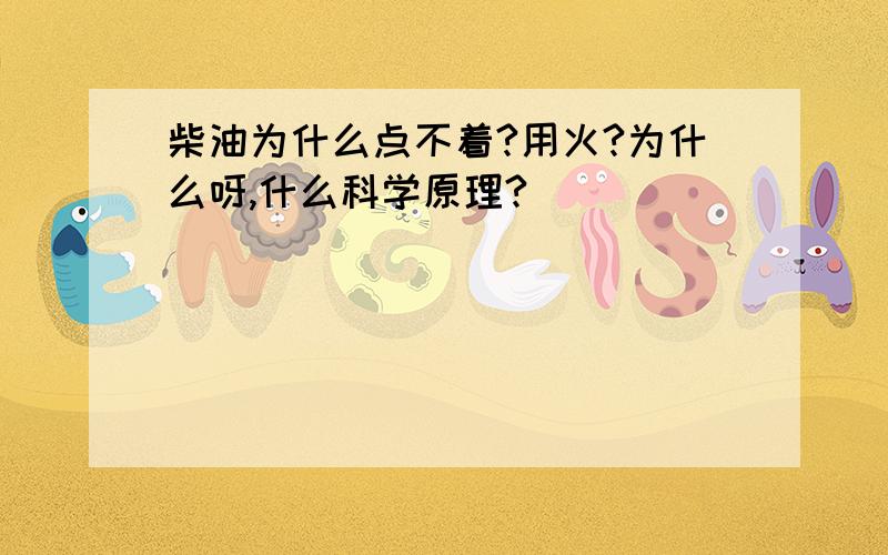 柴油为什么点不着?用火?为什么呀,什么科学原理?