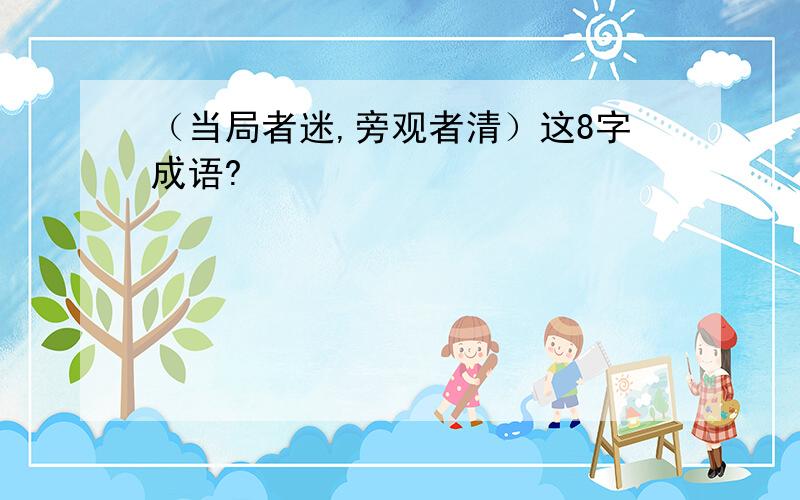 （当局者迷,旁观者清）这8字成语?