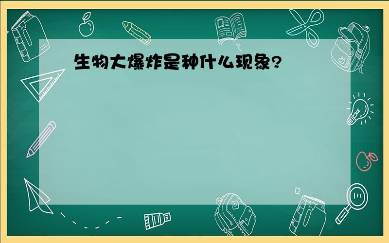 生物大爆炸是种什么现象?