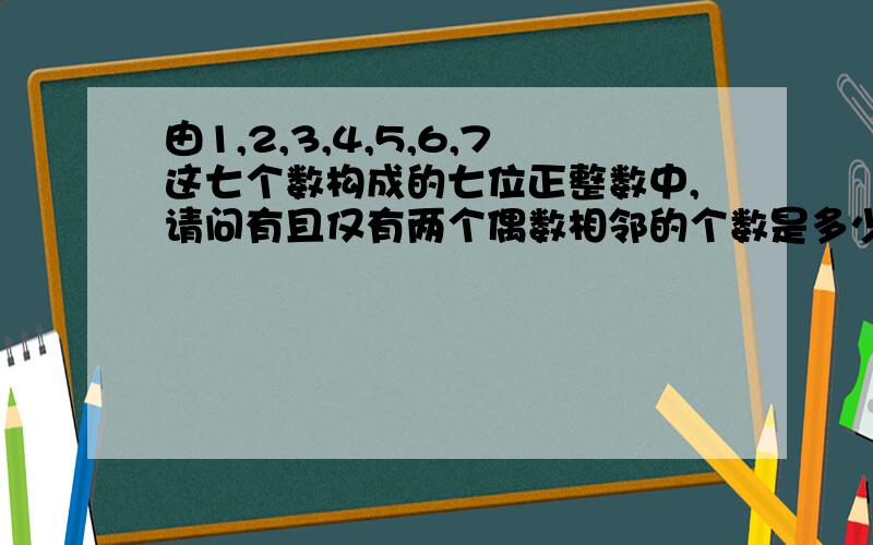 由1,2,3,4,5,6,7这七个数构成的七位正整数中,请问有且仅有两个偶数相邻的个数是多少谢谢了,