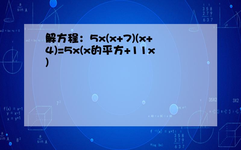 解方程：5x(x+7)(x+4)=5x(x的平方+11x)