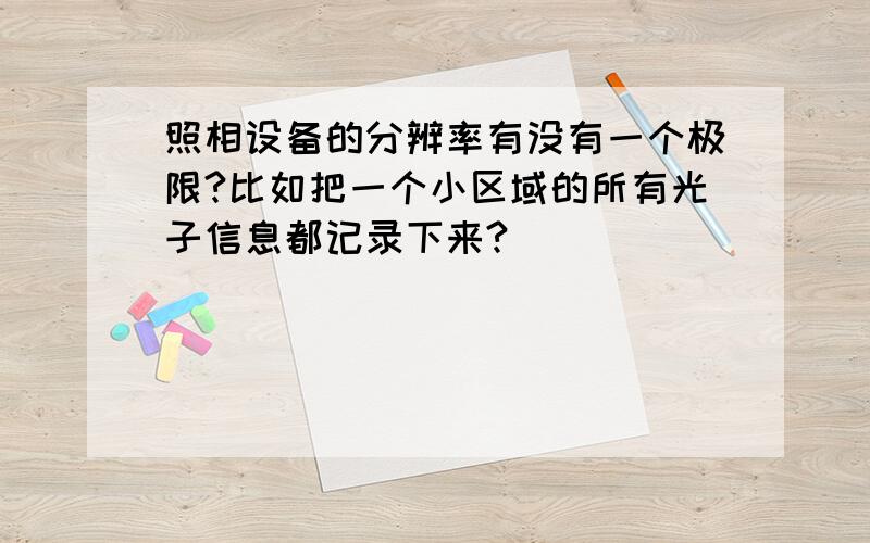 照相设备的分辨率有没有一个极限?比如把一个小区域的所有光子信息都记录下来?