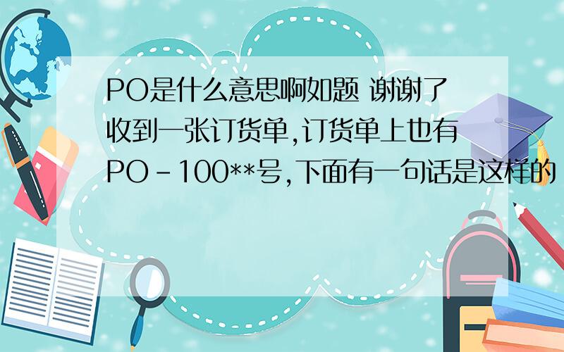 PO是什么意思啊如题 谢谢了收到一张订货单,订货单上也有PO-100**号,下面有一句话是这样的：送货时在送货单上注明PO号是多少?请问,这句话是不是说让我们送货过去的的单上注明他们订货时