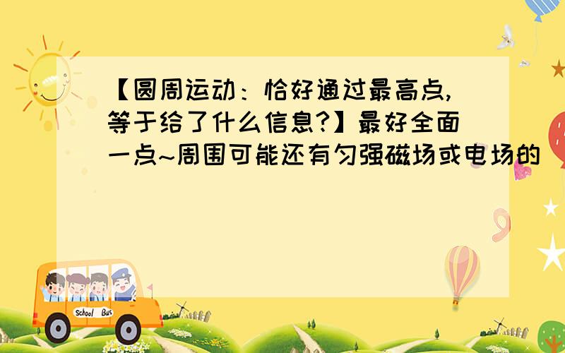 【圆周运动：恰好通过最高点,等于给了什么信息?】最好全面一点~周围可能还有匀强磁场或电场的