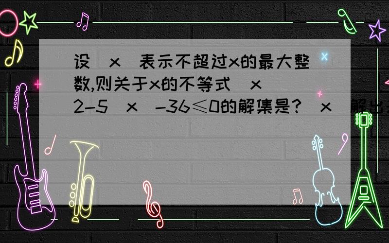 设[x]表示不超过x的最大整数,则关于x的不等式[x]^2-5[x]-36≤0的解集是?[x]解出来是【-4,9】,那为毛x的范围是【-4,10】呢?还有一个问题,解x＜2/x-1的时候为毛不可以把右边的先挪到左边去,然后再