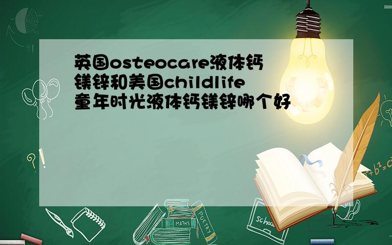 英国osteocare液体钙镁锌和美国childlife童年时光液体钙镁锌哪个好