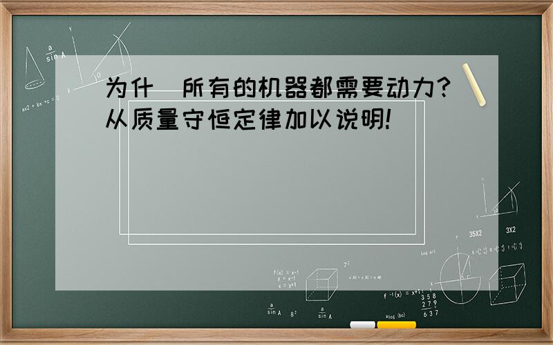 为什麼所有的机器都需要动力?从质量守恒定律加以说明!