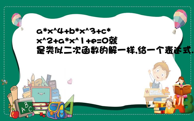 a*x^4+b*x^3+c*x^2+a*x^1+e=0就是类似二次函数的解一样,给一个表达式.