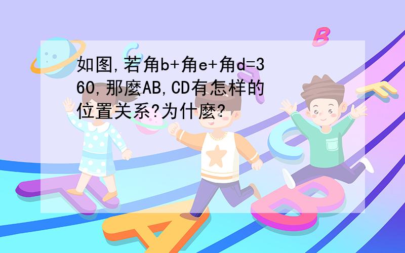 如图,若角b+角e+角d=360,那麼AB,CD有怎样的位置关系?为什麼?