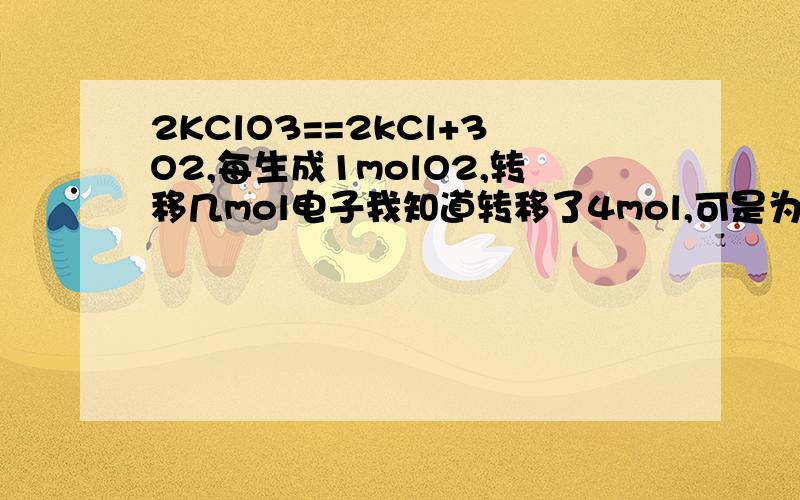 2KClO3==2kCl+3O2,每生成1molO2,转移几mol电子我知道转移了4mol,可是为什么呀!请仔细讲讲.最好能说说像转移电子这类题的做法