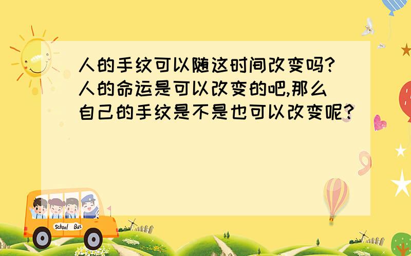 人的手纹可以随这时间改变吗?人的命运是可以改变的吧,那么自己的手纹是不是也可以改变呢?