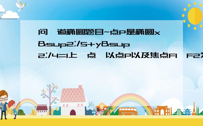 问一道椭圆题目~点P是椭圆x²/5+y²/4=1上一点,以点P以及焦点F1,F2为顶点的三角形面积等点P是椭圆x²/5+y²/4=1上一点,以点P以及焦点F1,F2为顶点的三角形面积等于1，求点P坐标