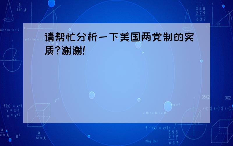 请帮忙分析一下美国两党制的实质?谢谢!