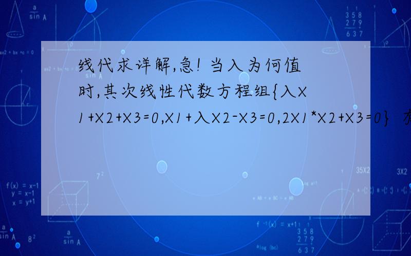 线代求详解,急! 当入为何值时,其次线性代数方程组{入X1+X2+X3=0,X1+入X2-X3=0,2X1*X2+X3=0} 有非零解详解,谢谢,急用!当入为何值时,其次线性代数方程组{入X1+X2+X3=0,X1+入X2-X3=0,2X1+X2+X3=0} 有非零解抱歉,