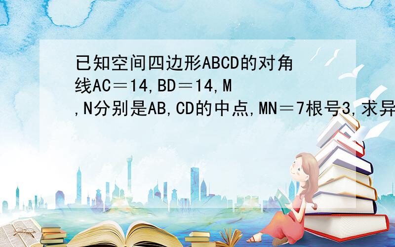 已知空间四边形ABCD的对角线AC＝14,BD＝14,M,N分别是AB,CD的中点,MN＝7根号3,求异面直线AC与BD所成角