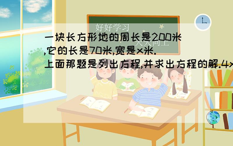 一块长方形地的周长是200米,它的长是70米,宽是x米.上面那题是列出方程,并求出方程的解.4x=38-14 这题是解方程