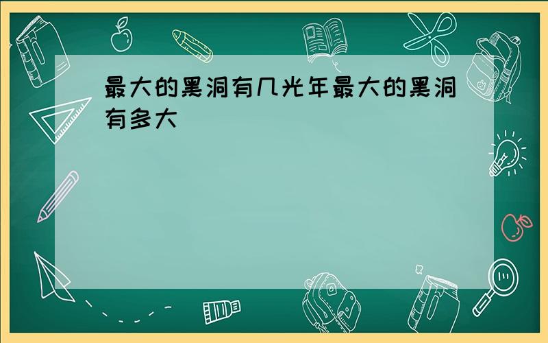 最大的黑洞有几光年最大的黑洞有多大