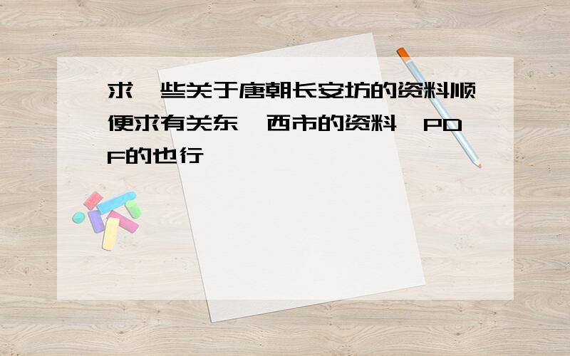 求一些关于唐朝长安坊的资料顺便求有关东、西市的资料,PDF的也行