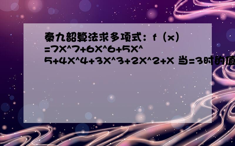 秦九韶算法求多项式：f（x）=7X^7+6X^6+5X^5+4X^4+3X^3+2X^2+X 当=3时的值 1