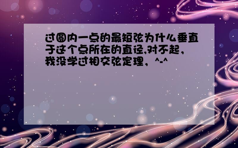 过圆内一点的最短弦为什么垂直于这个点所在的直径,对不起，我没学过相交弦定理，^-^