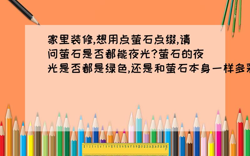 家里装修,想用点萤石点缀,请问萤石是否都能夜光?萤石的夜光是否都是绿色,还是和萤石本身一样多彩?