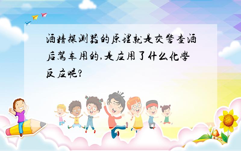 酒精探测器的原理就是交警查酒后驾车用的,是应用了什么化学反应呢?