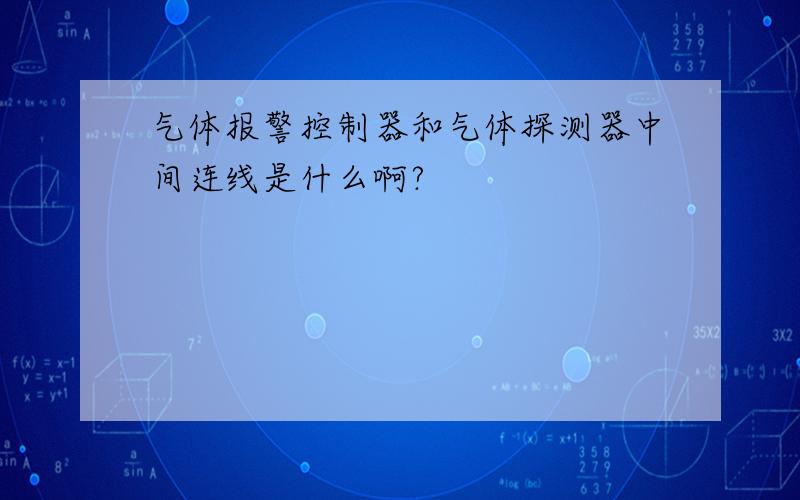 气体报警控制器和气体探测器中间连线是什么啊?