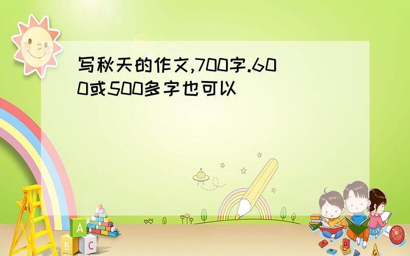 写秋天的作文,700字.600或500多字也可以